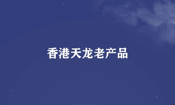 香港天龙老产品