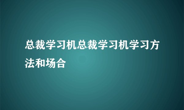 总裁学习机总裁学习机学习方法和场合
