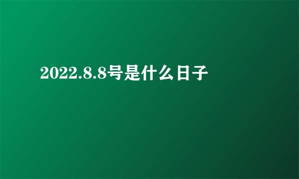 2022.8.8号是什么日子