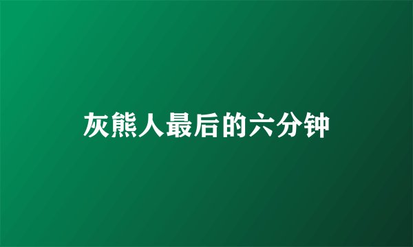 灰熊人最后的六分钟