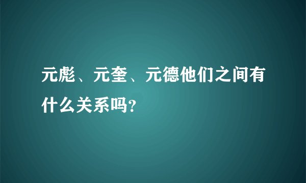 元彪、元奎、元德他们之间有什么关系吗？