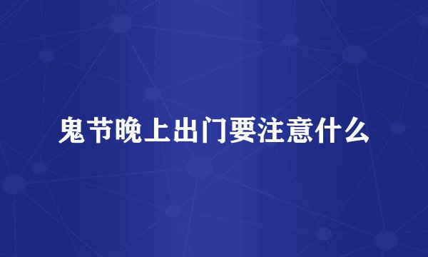 鬼节晚上出门要注意什么
