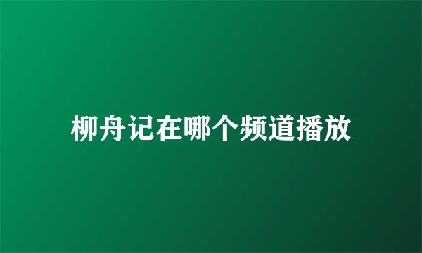 柳舟记在哪个频道播放