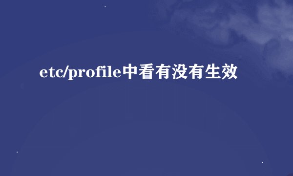 etc/profile中看有没有生效