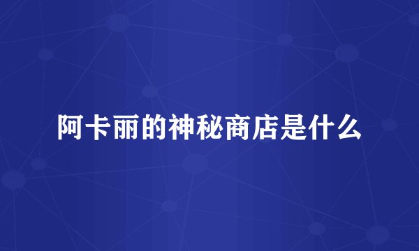 阿卡丽的神秘商店是什么