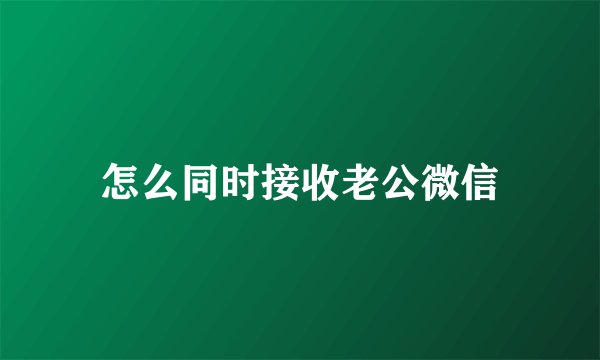 怎么同时接收老公微信