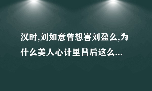 汉时,刘如意曾想害刘盈么,为什么美人心计里吕后这么说捏……查了好多资料,都没说到这一段