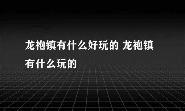 龙袍镇有什么好玩的 龙袍镇有什么玩的