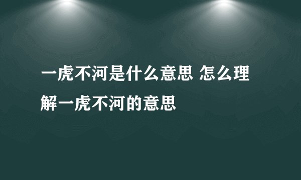一虎不河是什么意思 怎么理解一虎不河的意思
