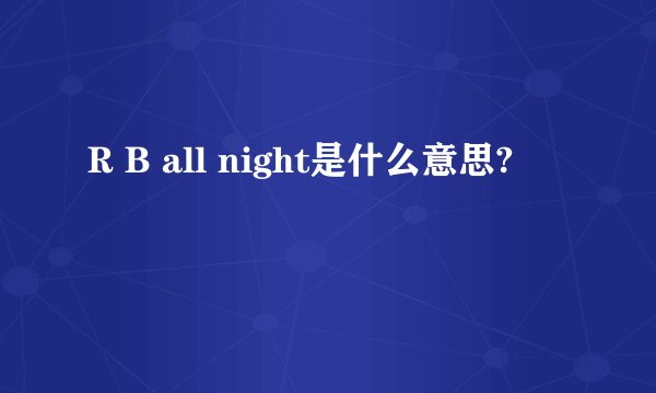 R B all night是什么意思?