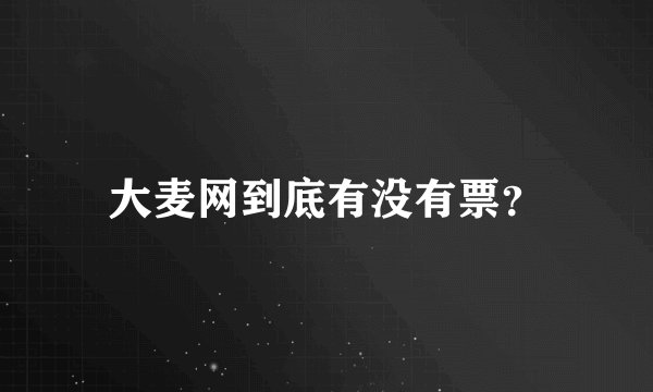 大麦网到底有没有票？
