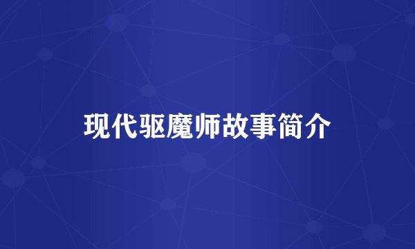 现代驱魔师故事简介