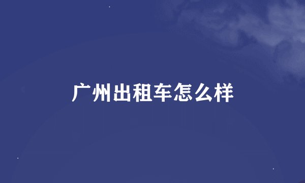 广州出租车怎么样