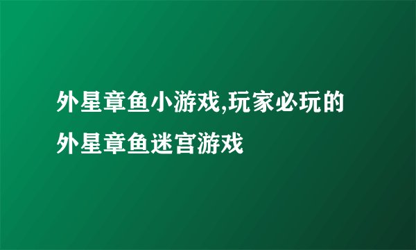 外星章鱼小游戏,玩家必玩的外星章鱼迷宫游戏