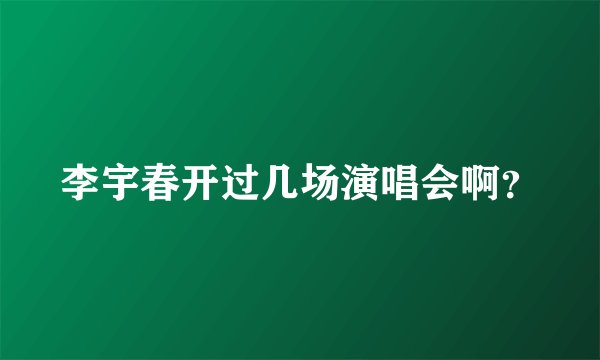 李宇春开过几场演唱会啊？