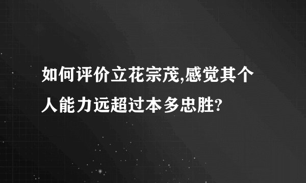 如何评价立花宗茂,感觉其个人能力远超过本多忠胜?