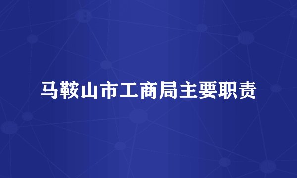 马鞍山市工商局主要职责