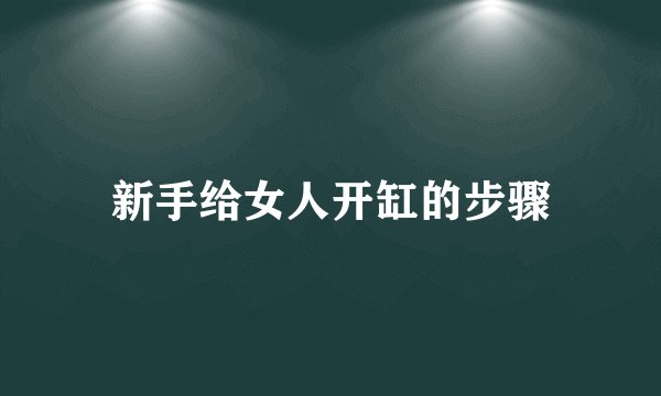新手给女人开缸的步骤