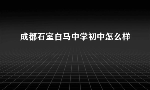 成都石室白马中学初中怎么样