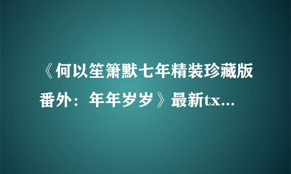 《何以笙箫默七年精装珍藏版番外：年年岁岁》最新txt全集下载