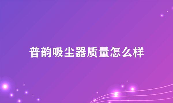 普韵吸尘器质量怎么样