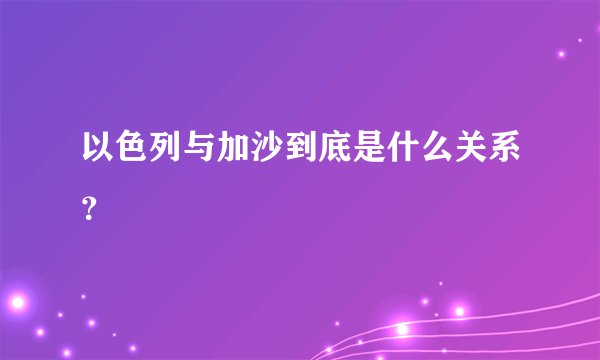 以色列与加沙到底是什么关系？