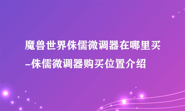 魔兽世界侏儒微调器在哪里买-侏儒微调器购买位置介绍