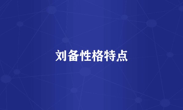 刘备性格特点