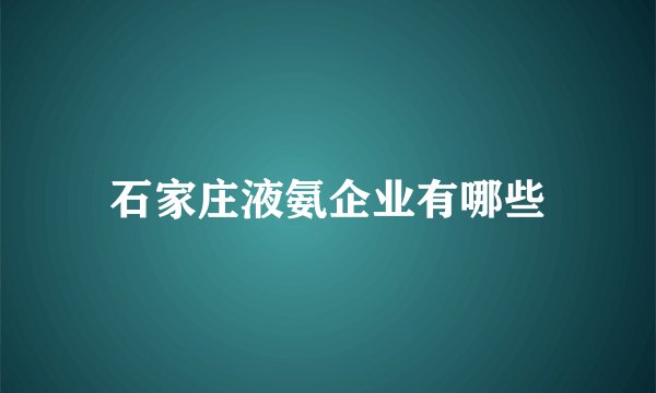 石家庄液氨企业有哪些
