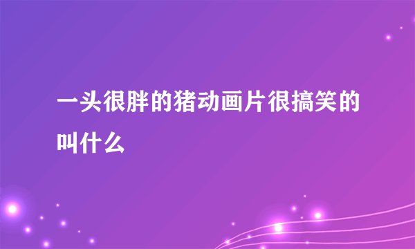 一头很胖的猪动画片很搞笑的叫什么