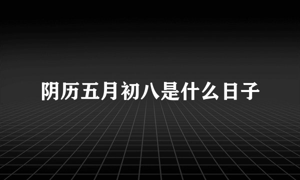 阴历五月初八是什么日子