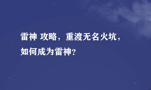 雷神 攻略,重渡无名火坑,如何成为雷神?