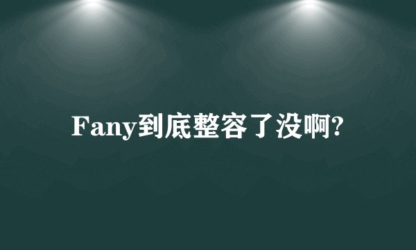 Fany到底整容了没啊?