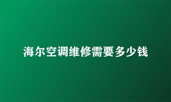 海尔空调维修需要多少钱