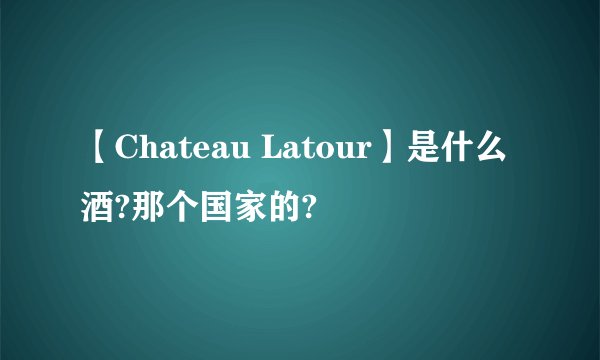 【Chateau Latour】是什么酒?那个国家的?