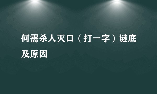何需杀人灭口（打一字）谜底及原因