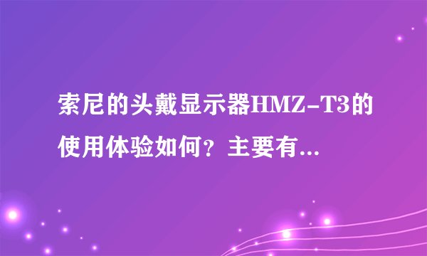 索尼的头戴显示器HMZ-T3的使用体验如何？主要有什么注意事项