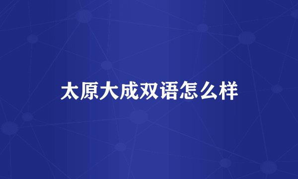 太原大成双语怎么样