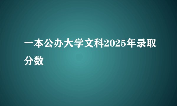 一本公办大学文科2025年录取分数