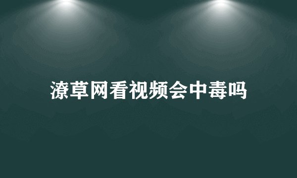 潦草网看视频会中毒吗