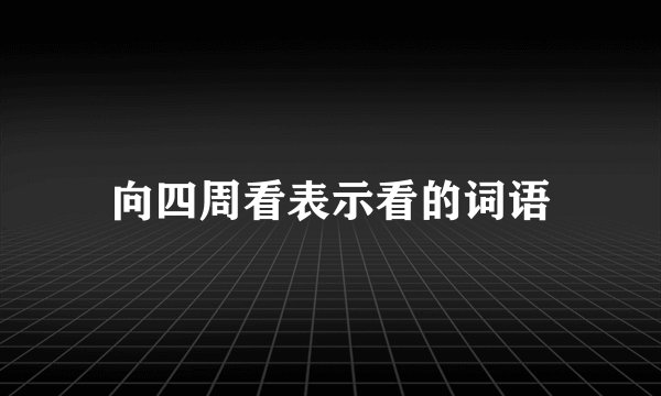 向四周看表示看的词语