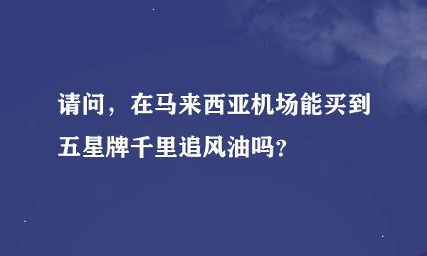 请问，在马来西亚机场能买到五星牌千里追风油吗？