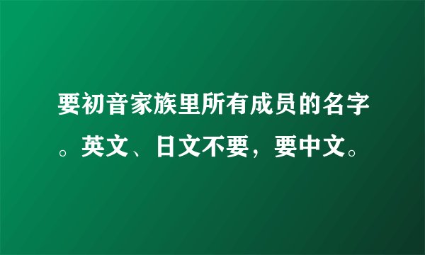 要初音家族里所有成员的名字。英文、日文不要，要中文。