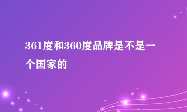 361度和360度品牌是不是一个国家的