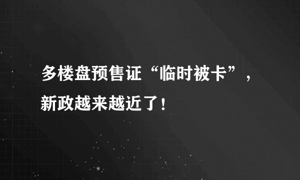 多楼盘预售证“临时被卡”，新政越来越近了！