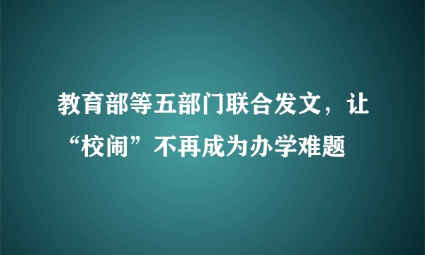 教育部等五部门联合发文，让“校闹”不再成为办学难题