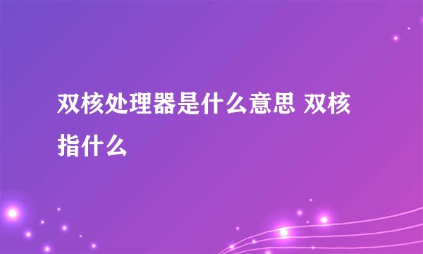 双核处理器是什么意思 双核指什么