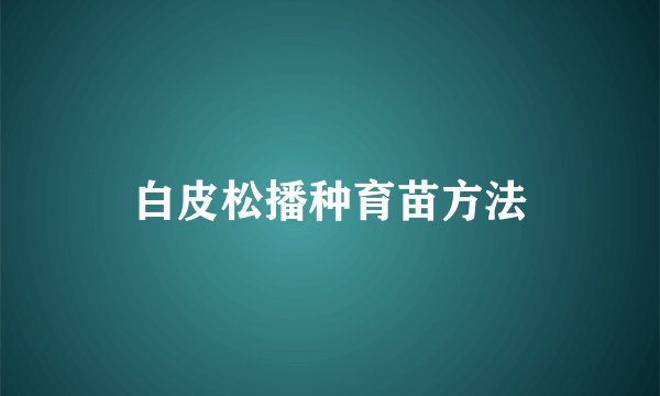 白皮松播种育苗方法
