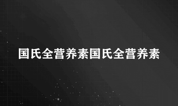 国氏全营养素国氏全营养素