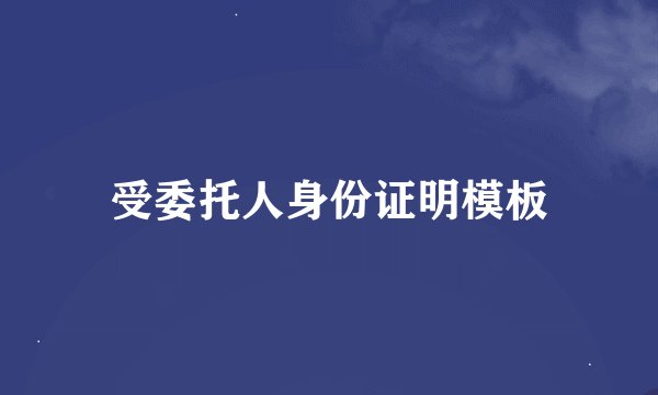 受委托人身份证明模板